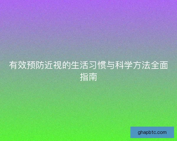 有效预防近视的生活习惯与科学方法全面指南