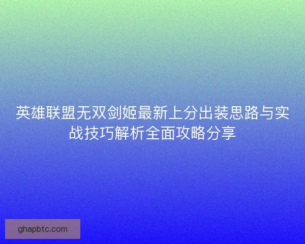 英雄联盟无双剑姬最新上分出装思路与实战技巧解析全面攻略分享