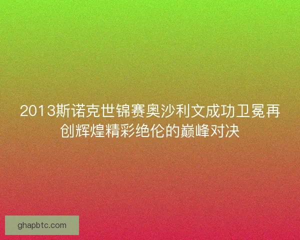2013斯诺克世锦赛奥沙利文成功卫冕再创辉煌精彩绝伦的巅峰对决