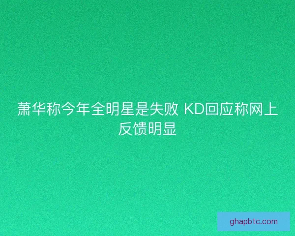 萧华称今年全明星是失败 KD回应称网上反馈明显