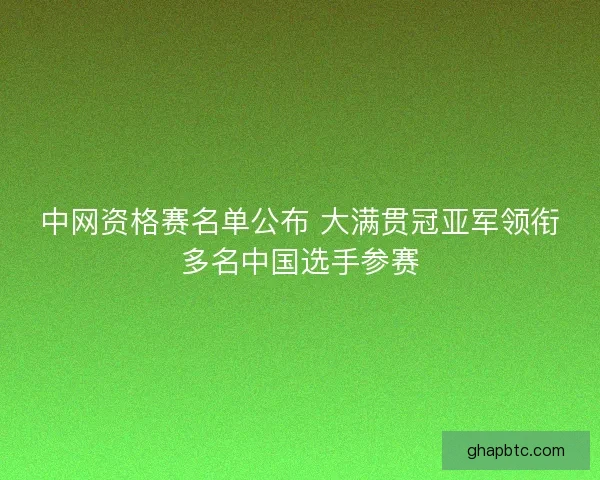 中网资格赛名单公布 大满贯冠亚军领衔多名中国选手参赛