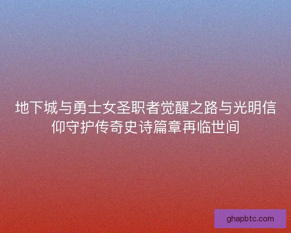 地下城与勇士女圣职者觉醒之路与光明信仰守护传奇史诗篇章再临世间