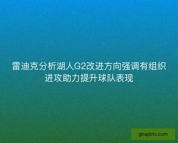 雷迪克分析湖人G2改进方向强调有组织进攻助力提升球队表现