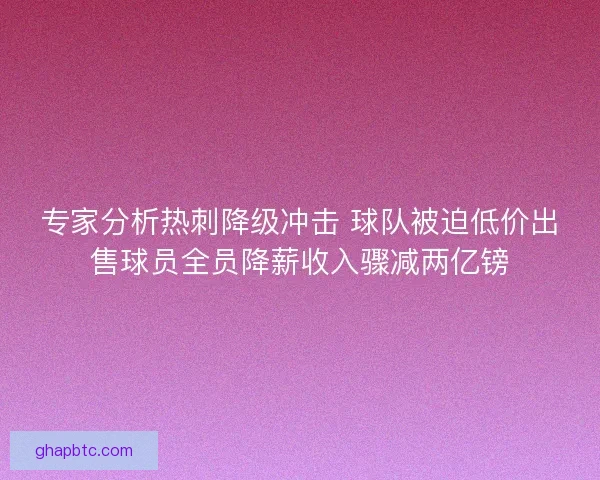 专家分析热刺降级冲击 球队被迫低价出售球员全员降薪收入骤减两亿镑